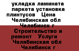 укладка ламината паркета.установка плинтусов › Цена ­ 40 - Челябинская обл., Челябинск г. Строительство и ремонт » Услуги   . Челябинская обл.,Челябинск г.